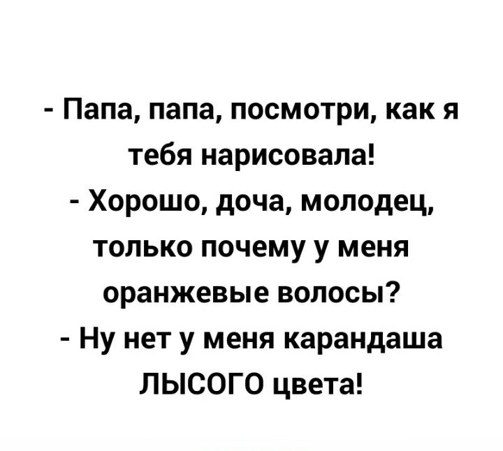 Папа папа посмотри как я тебя нарисовала Хорошо доча молодец только почему у меня оранжевые волосы Ну нет у меня карандаша ЛЬС0Г0 цвета