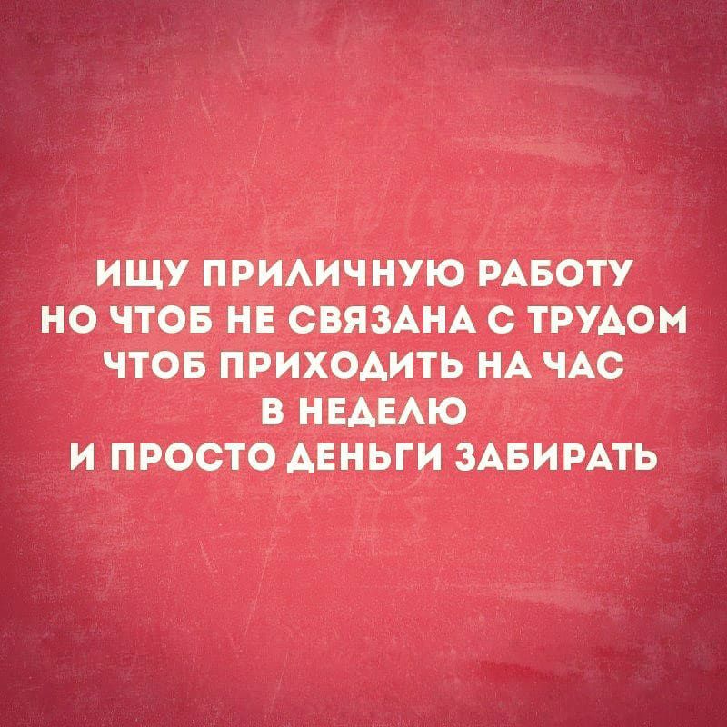 ИЩУ ПРИАИЧНУЮ РАБОТУ НО ЧТОБ НЕ СВЯЗАНА С ТРУАОМ ЧТОБ ПРИХОАИТЬ НА ЧАС В НЕАЕАЮ И ПРОСТО АЕНЬГИ ЗАБИРАТЬ