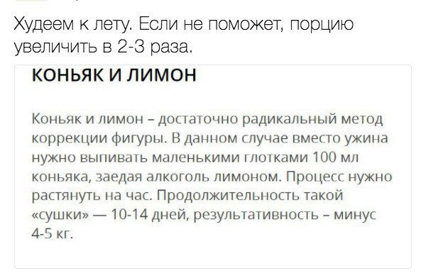 Худеем к лету Если не поможет порцию увеличить в 273 раза КОНЬЯКИ ЛИМОН Коньяк и лимон достаточно радикальный метод коррекции фигуры В данном случае вместо ужина нужно выпивать мдленькими шишками 100 мл коньяка заедая алкоголь лимоном Процесс нужно растянуть на час Продолжительность такой сушки 10 14 дней результативность мину 45 кг