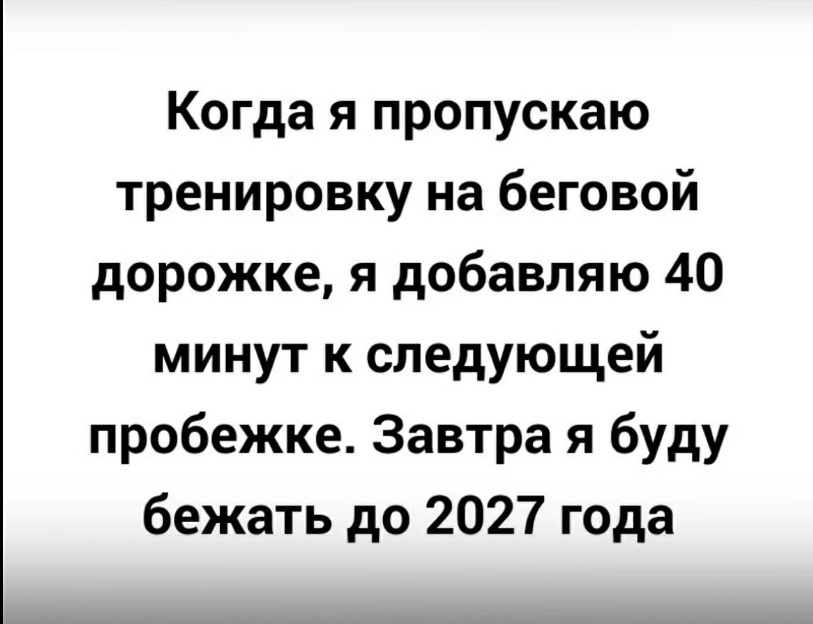 Когда я пропускаю тренировку на беговой дорожке я добавляю 40 минут к следующей пробежке Завтра я буду бежать до 2027 года