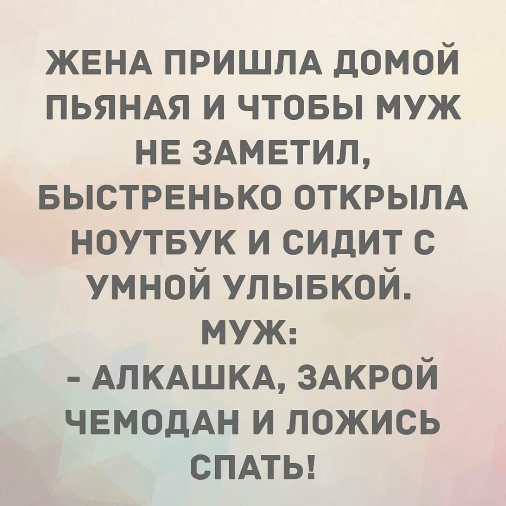 ЖЕНА ПРИШЛА домой пьяндя и чтовы муж НЕ здмвтил Быстренько открылд ноутвук и сидит с умной улывкой МУЖ АЛКАШКА ЗАКРОЙ ЧЕМОДАН и ложись спдты