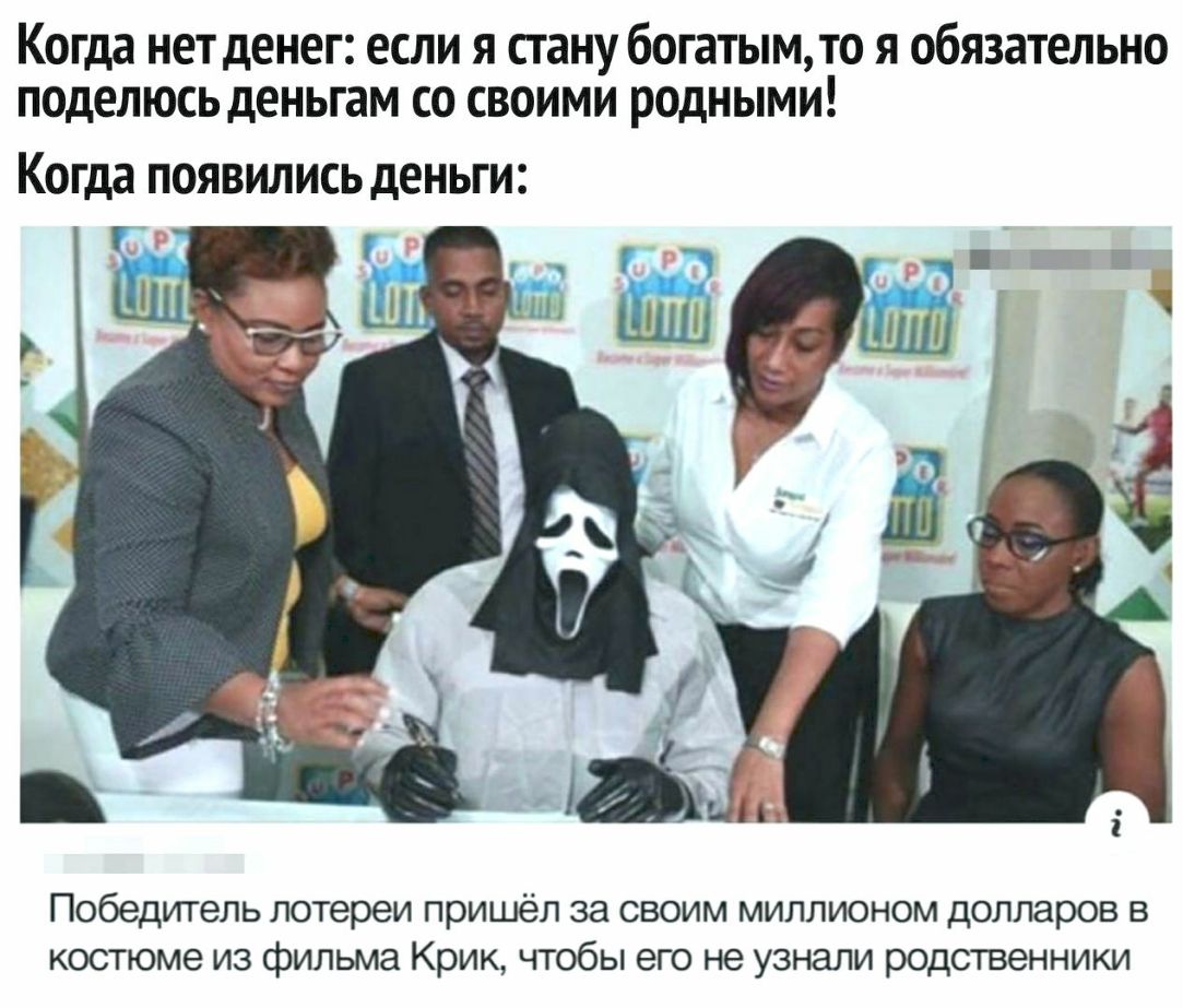 когда НЕТ денег если Я стану богатымто Я обязательно ПОДЕЛЮСЬ деньгам СО СВОИМИ РОДНЫМИ когда ПОЯВИЛИСЬ деньги Победитель лотереи пришёл за СВОИМ МИЛЛИОНОМ Долларов В КОСТЮМЭ ИЗ фильма Крик ЧТОбЫ его не узнали рОДСТВЭННИКИ