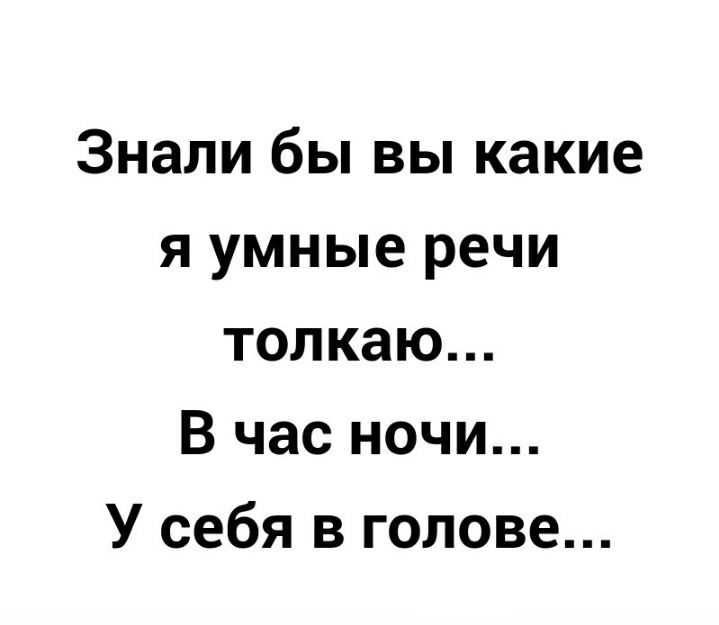 Знали бы вы какие я умные речи толкаю В час ночи У себя в голове