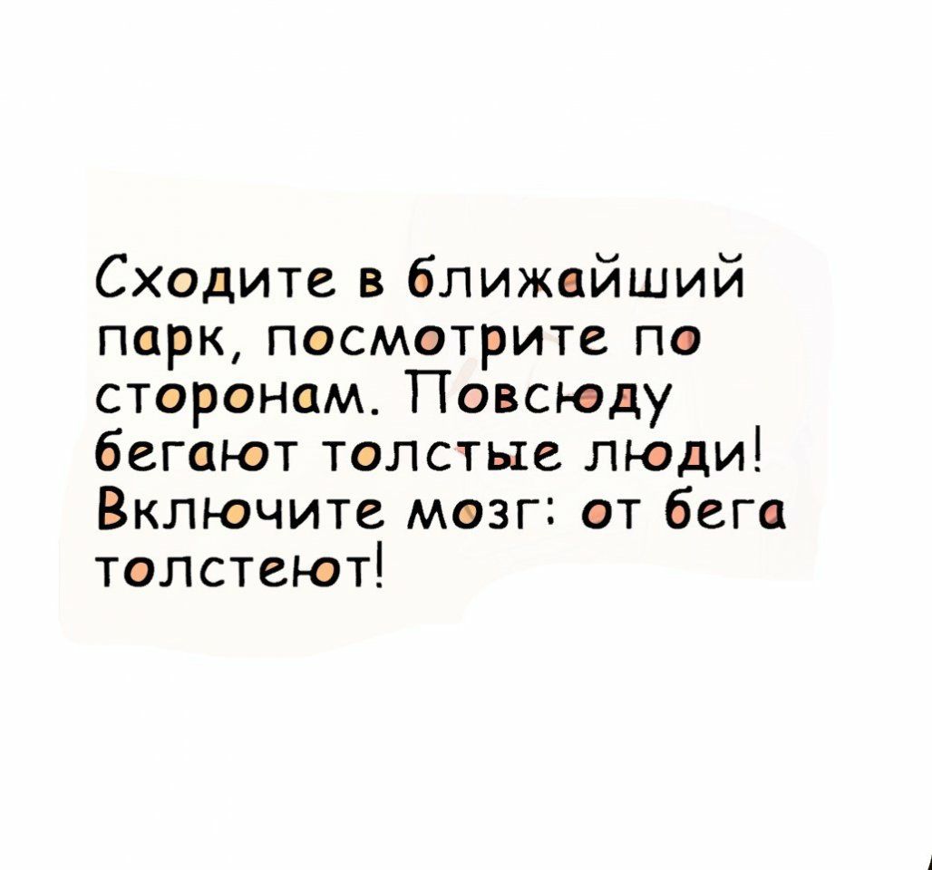 Сходите в ближайший парк песмэтрите пв странам Повсюду бегают телстые люди Включите мазг ет бега тлстеют