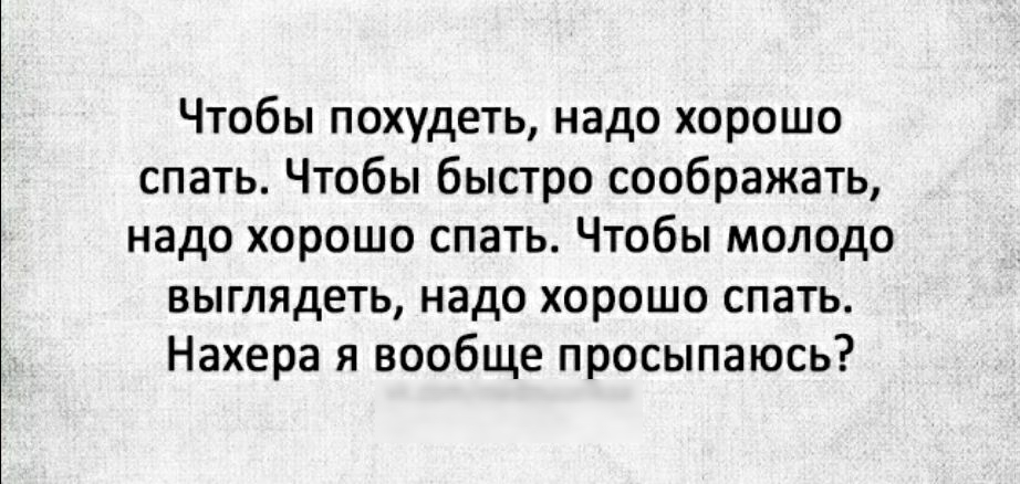 Чтобы похудеть надо хорошо спать Чтобы быстро соображать надо хорошо спать Чтобы молодо выглядеть надо хорошо спать Нахера я вообще просыпаюсь