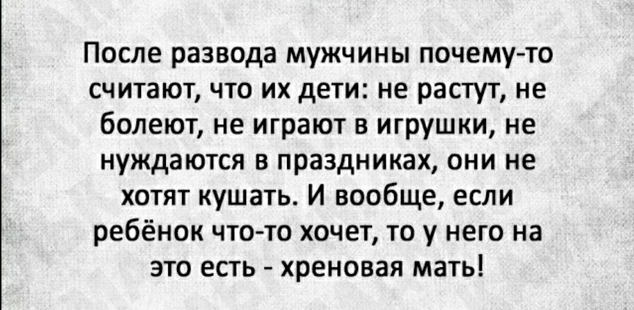 После развода мужчины почему то считают что их дети не растут не болеют не играют в игрушки не нуждаются в праздниках они не хотят кушать И вообще если ребёнок что то хочет то у него на это есть хреновая мать