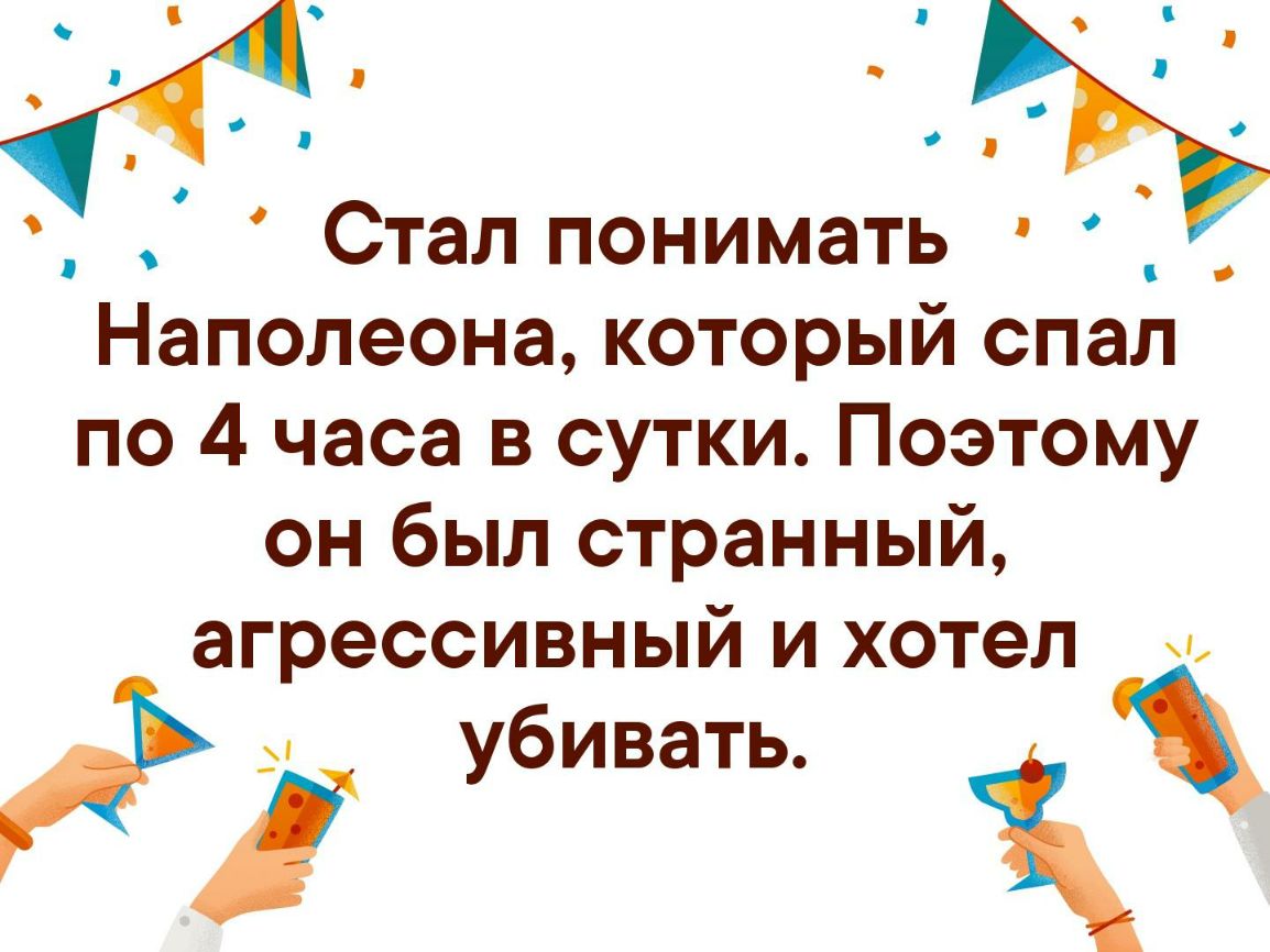 Стал понимать Наполеона который спал по 4 часа в сутки Поэтому он был странный агрессивный и хотел убивать