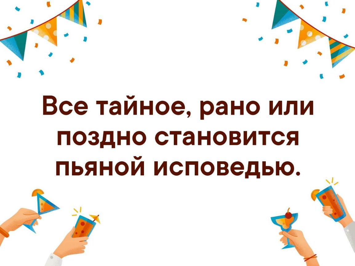 Все тайное рано или поздно становится пьяной исповедью А