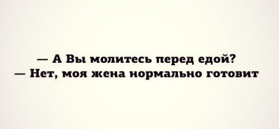 А Вы молитесь перед едой Нет моя жена нормально готовит