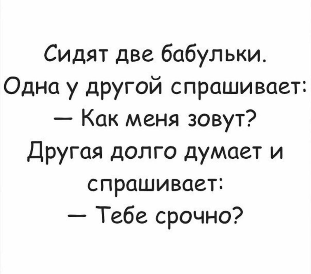 Сидят две бабульки Одна у другой спрашивает Как меня зовут Другая долго думает и спрашивает Тебе срочно