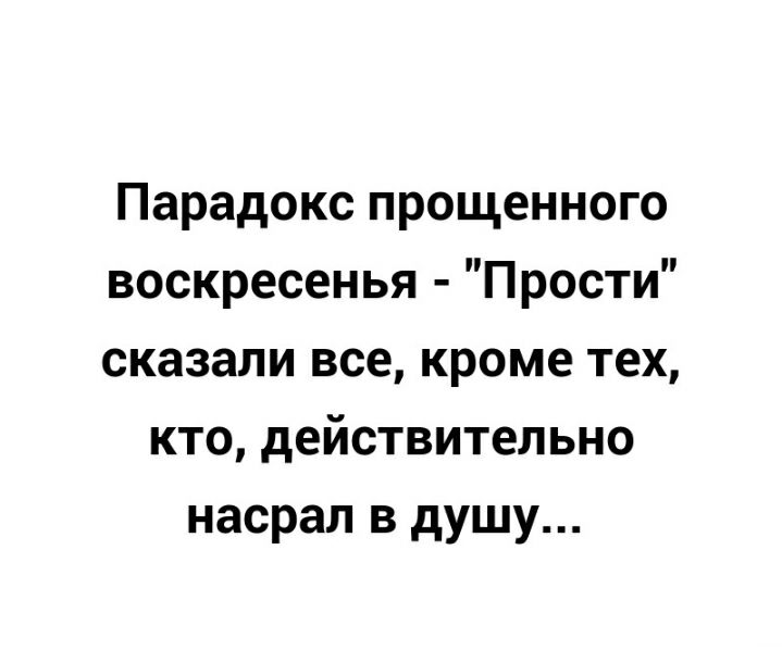 Парадокс прощенного воскресенья Прости сказали все кроме тех кто действительно насрал в душу