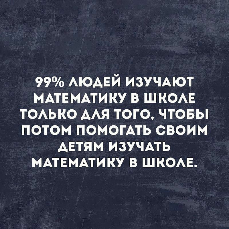 99 АЮАЕЙ ИЗУЧАЮТ МАТЕМАТИКУ в шкомг тоько ААЯ того чтовы потом помогАть своим АЕтям изучАть МАТЕМАТИКУ в шкомг