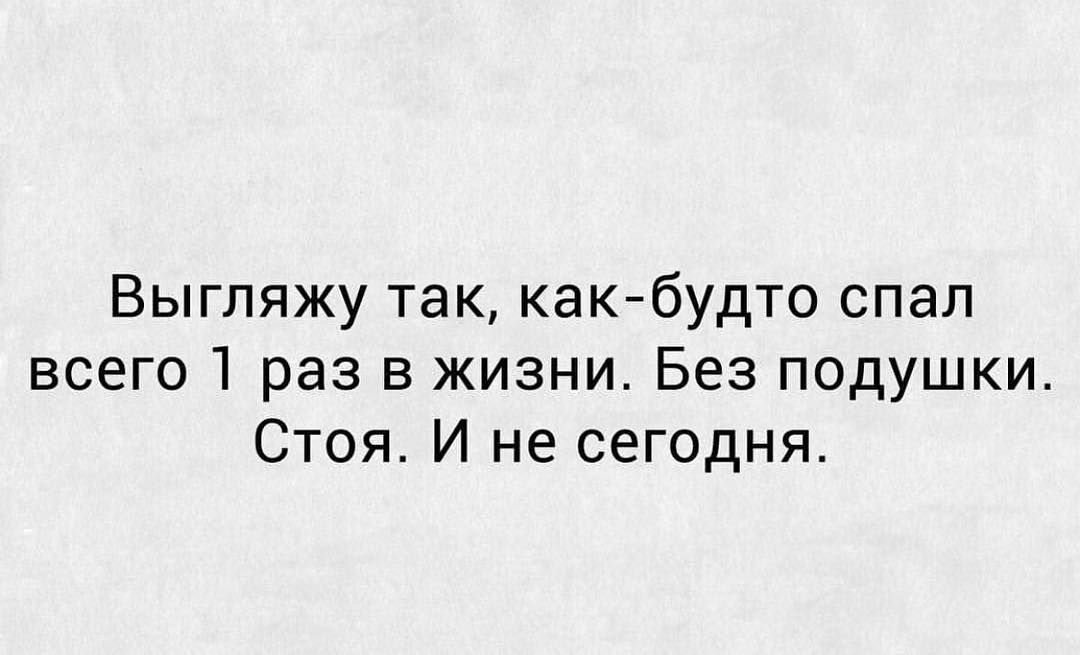 Выгляжу так какбудто спал всего 1 раз в жизни Без подушки Стоя И не сегодня