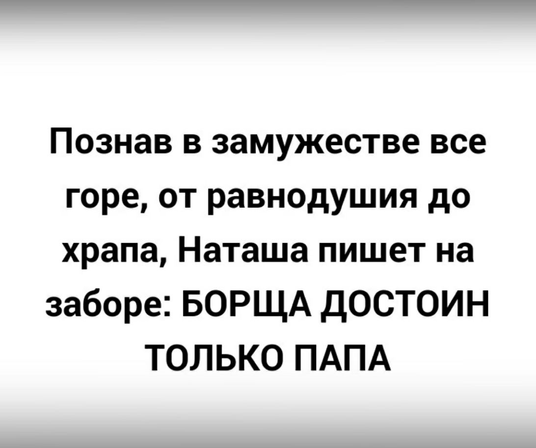 Познав в замужестве все горе от равнодушия до храпа Наташа пишет на заборе БОРЩА ДОСТОИН ТОЛЬКО ПАПА
