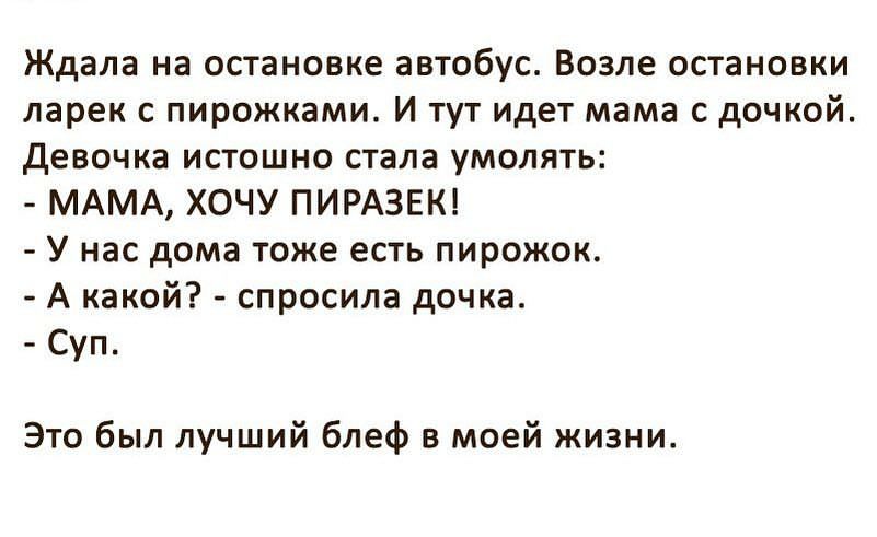 Ждала на остановке автобус Возле остановки ларек с пирожками И тут идет мама с дочкой девочка истошно стала умолять МАМА ХОЧУ ПИРАЗЕК У нас дома тоже есть пирожок А какой спросила дочка Суп Это был лучший блеф в моей жизни