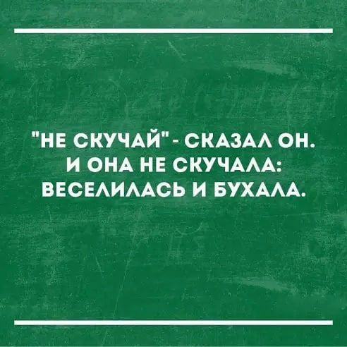 НЕ СКУЧАЙ СКАЗАА ОН И ОНА НЕ СКУЧААА ВЕСЕАИААСЬ И БУХААА