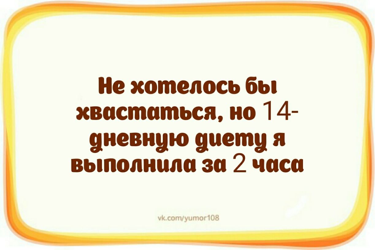 Не хотелось бы хвастаться но 14 9иевн9ю диету я выполнили за 2 часа