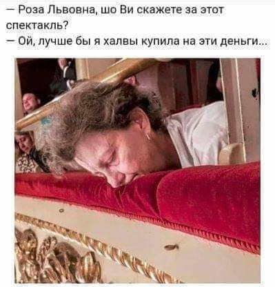 Роза Львовна ша Ви скажете за этот спектакль ой лучше бы я хапвы купила иа эти деньги
