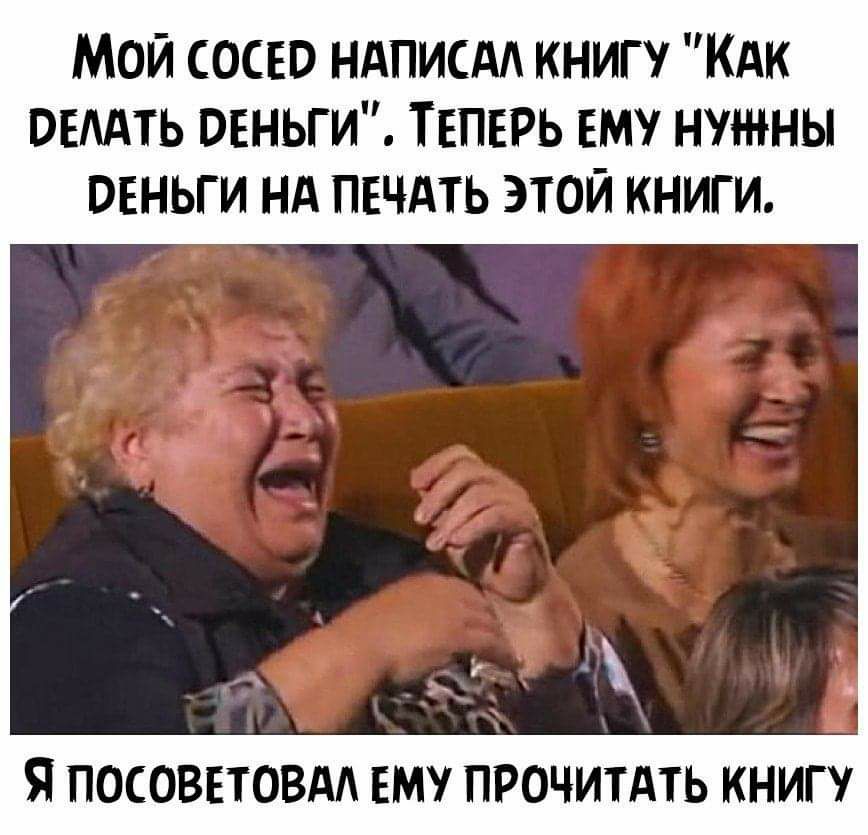 Мой сосед НАПИСАА книгу КАК ввмть овньги ТЕПЕРЬ ему нужны овньги нд пвчдть этой книги я ПОСОВЕТОВАА ЕМУ ПРОЧИТАТЬ КНИГУ