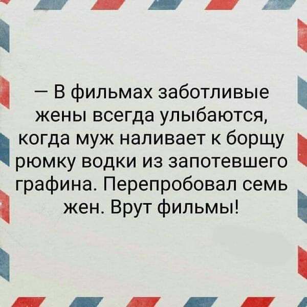 и ТВ В фильмах заботливые жены всегда улыбаются когда муж наливает к борщу рюмку водки из запотевшего графина Перепробовал семь жен Врут фильмы А