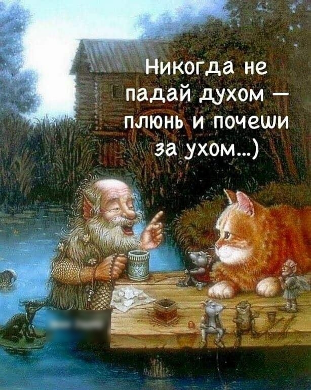Йикогда не падай духом плюнь и почеши заухом