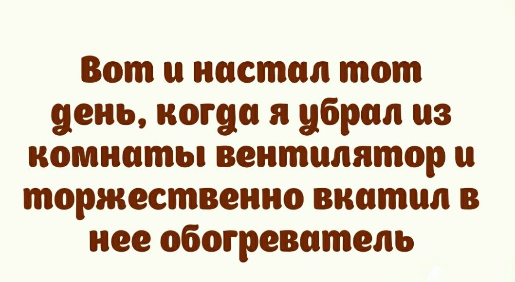 Вот настал тот день когда я убрал из комнаты вентилятор и торжественно внотил в нее обогреватель