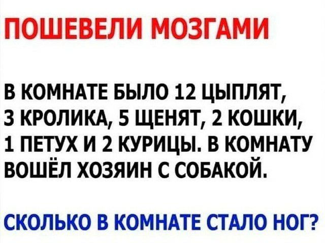 ПОШЕВЕЛИ МОЗГАМИ в комндтв БЫЛО 12 цыплят з кроликд 5 щенят 2 кошки 1 петух и 2 курицы в комндту вошЁл хозяин с СОБАКОЙ СКОЛЬКО В КОМНАТЕ СТ АЛО НОГ