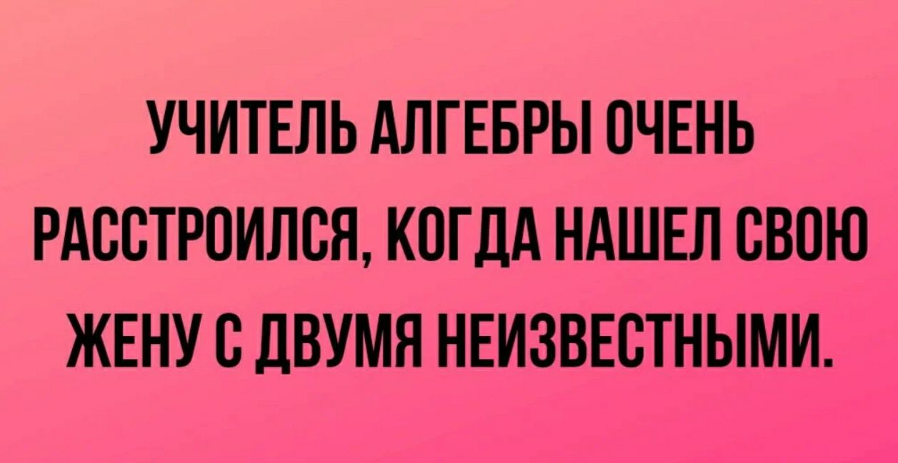 УЧИТЕЛЬ АЛГЕБРЫ ОЧЕНЬ РАВВТРОИЛСЯ КОГДА НАШЕЛ СВОЮ ЖЕНУ С ДВУМЯ НЕИЗВЕСТНЫМИ