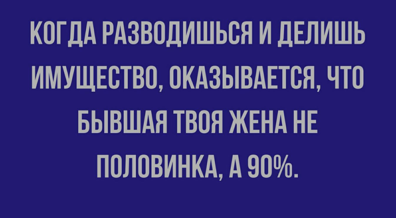 КОГДА РАЗВОДИШЬОЯ И ДЕЛИШЬ ИМУЩЕСТВО ОКАЗЫВАЕТОЯ ЧТО БЫВШАЯ ТВОЯ ЖЕНА НЕ ПОЛОВИНКА А 90
