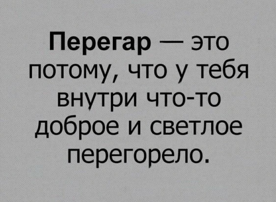 Перегар это потому что у тебя внутри что то доброе и светлое перегорело