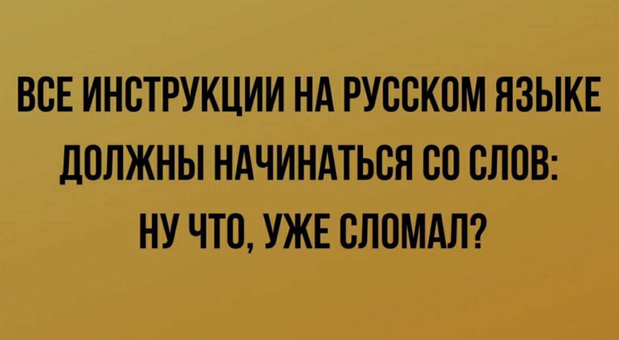 ВСЕ ИНСТРУКЦИИ НА РУССКОМ ЯЗЫКЕ ДОЛЖНЫ НАЧИНАТЬСЯ 80 СЛОВ НУ ЧТО УЖЕ ВЛОМАЛ