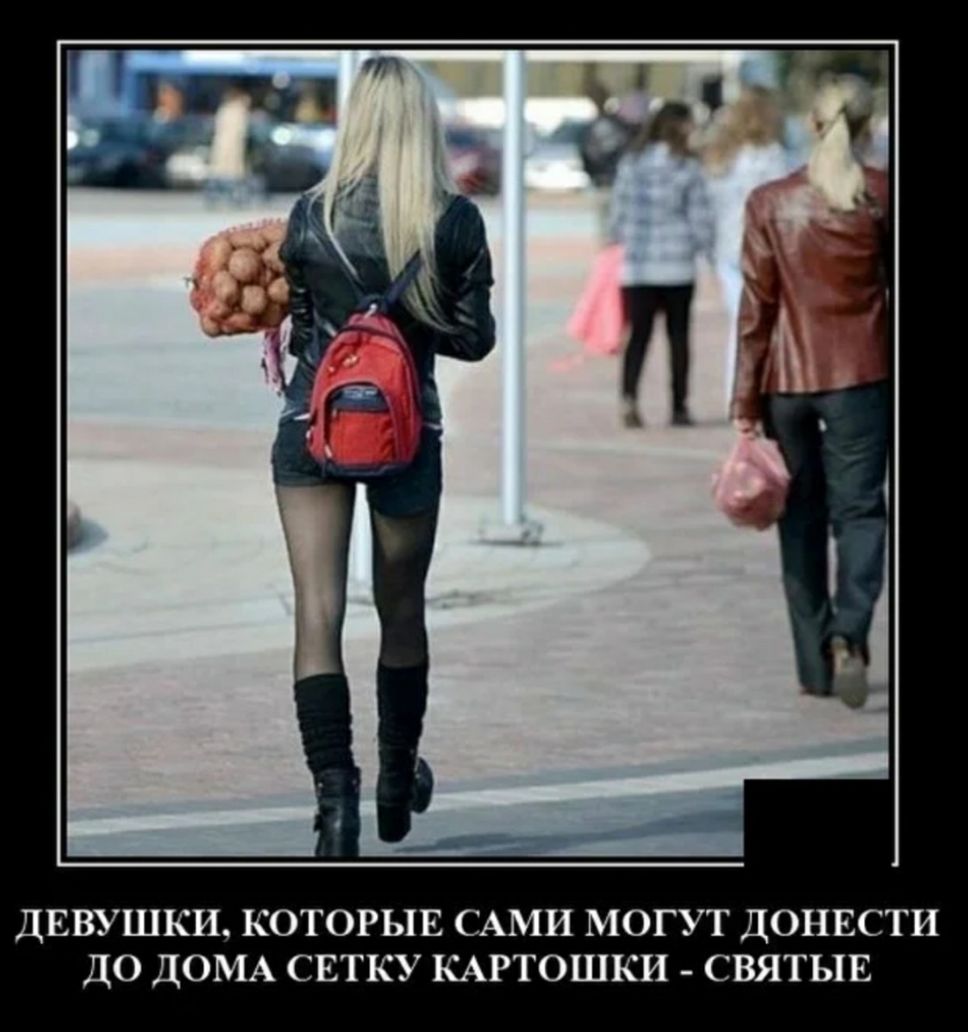 ДЕВУШКИ КОТОРЫЕ САМИ МОГУТ ДОНЕСТИ ДО ДОМА СЕТКУ КАРТОШКИ СВЯТЫЕ