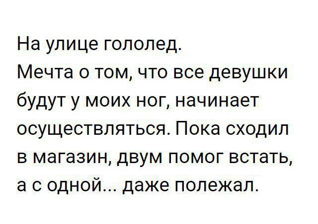 На улице гололед Мечта о том что все девушки будут у моих ног начинает осуществляться Пока сходил в магазин двум помог встать а с одной даже полежал
