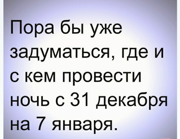 Г Пора бы уже задуматься где и с кем провести ночь с 31 декабря на 7 января