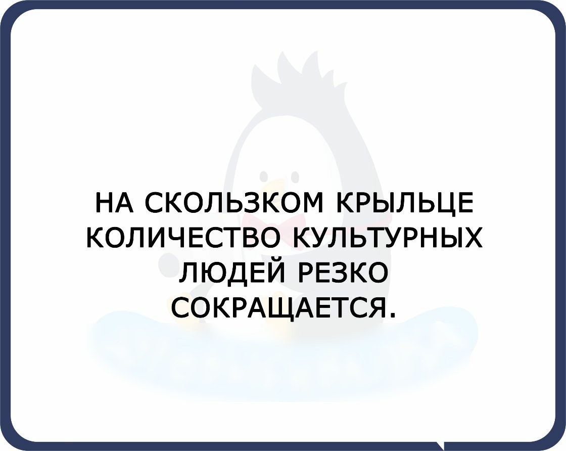 НА СКОЛЬЗКОМ КРЫЛЬЦЕ количество культурных ЛЮДЕЙ РЕЗКО СОКРАЩАЕТСЯ