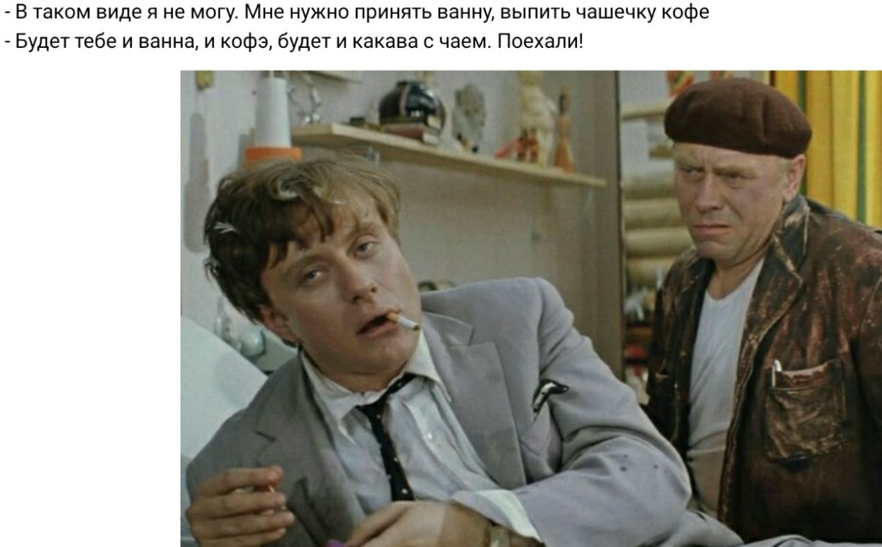 В таком виде я не могу Мне нужно принять ванну выпить чашечку кофе Будет тебе и ванна и кофэ будет и какава с чаем Поехали