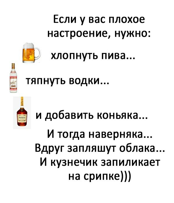 Если у вас плохое настроение нужно хлопнуть пива Ё тяпнуть водки и добавить коньяка И тогда наверняка Вдруг запляшут облака И кузнечик запиликает на срипке