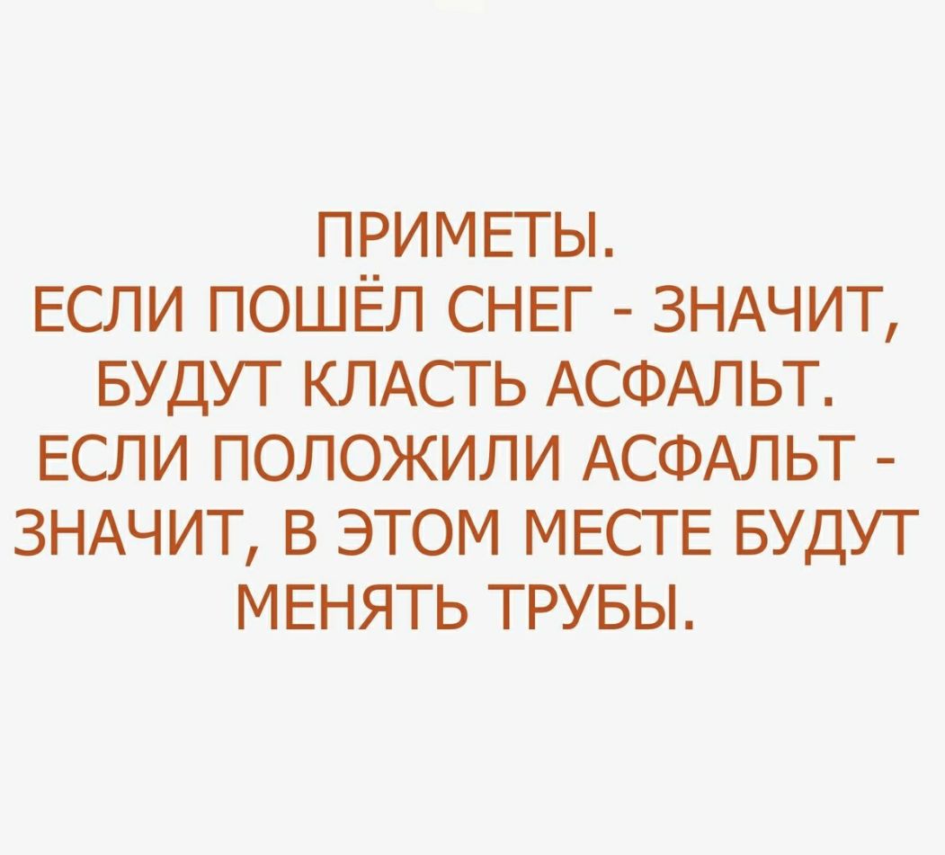ПРИМЕТЫ ЕСЛИ ПОШЁЛ СНЕГ ЗНАЧИТ БУДУТ КЛАСТ Ь АСФАЛЬТ ЕСЛИ ПОЛОЖИЛИ АСФАЛЬТ ЗНАЧИТ В ЭТОМ МЕСТЕ БУДУТ МЕНЯТЬ ТРУБЫ