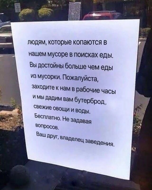 ЛЮДЯМ КОТОРЫЕ КОПЭЮТСЯ В нашем мусоре в поисках еды Вы достойны больше чем еды из мусорки Пожалуйста заходите к нам в рабочие часы и мы дадим вам бутерброд свежие овощи и воды Бесплатно Не задавая вопросов ЭШ друг владелец заведения