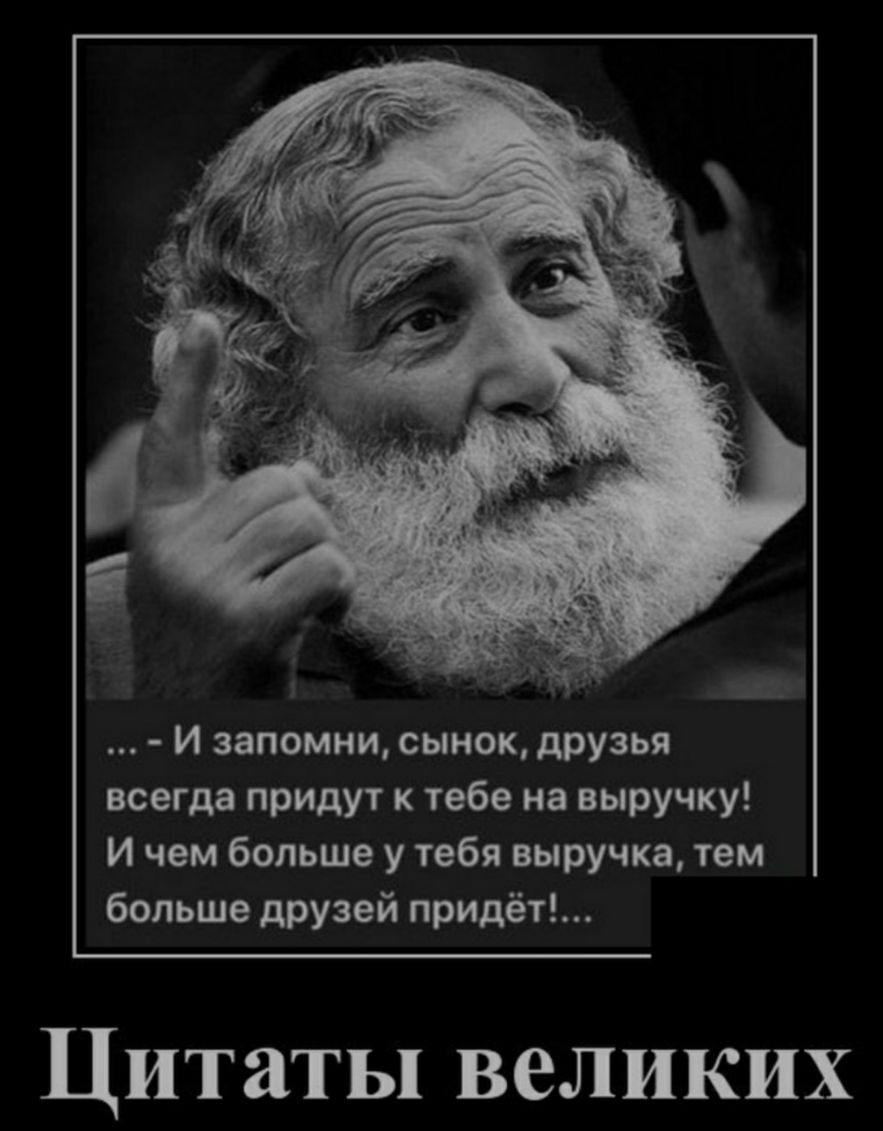 И запомни сынок друзья всегда придут к тебе на выручку И чем больше у тебя выручка тем больше друзей придёт Цитаты великих
