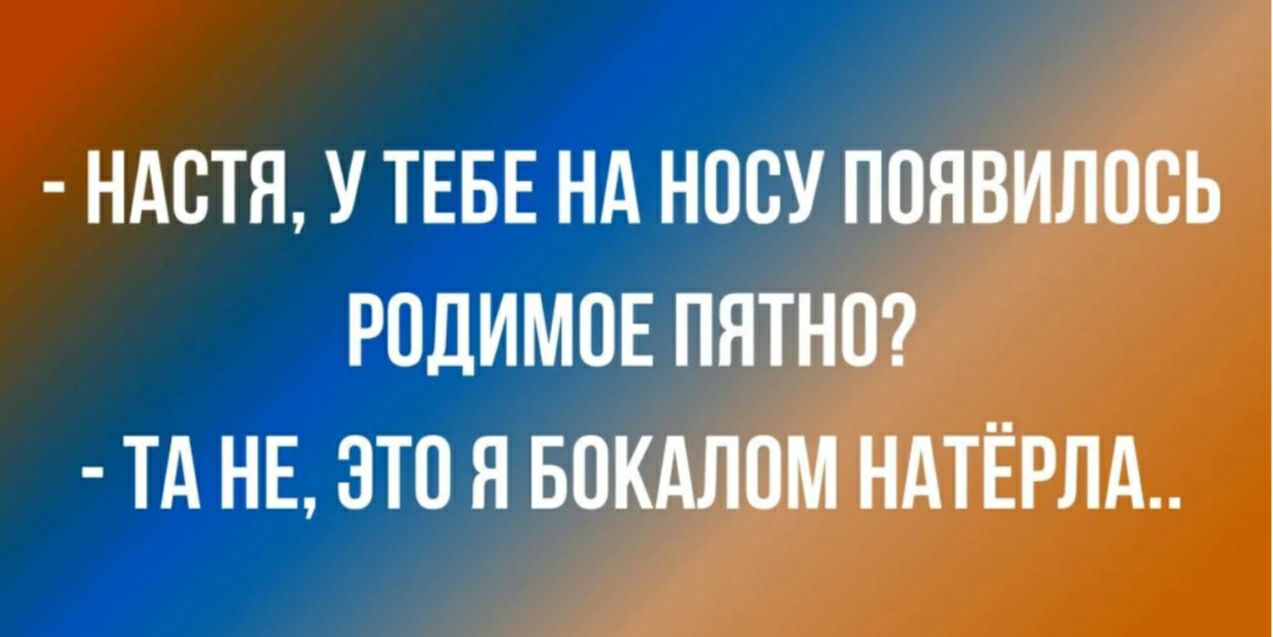 НАСТЯ У ТЕБЕ Нд НОВУ ПОЯВИЛОСЬ РОДИМОЕ ПЯТНП ТА НЕ ЭТО Я БОКАЛОМ НАТЁРЛА