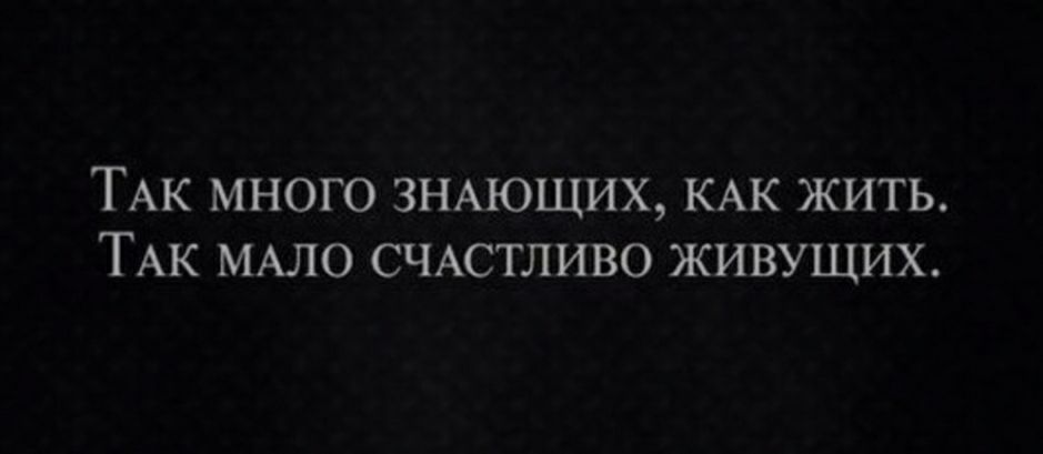 ТАК МНОГО ЗНАЮЩИХ КАК ЖИТЬ ТАК МАЛО СЧАСТЛИВО ЖИВУЩИХ