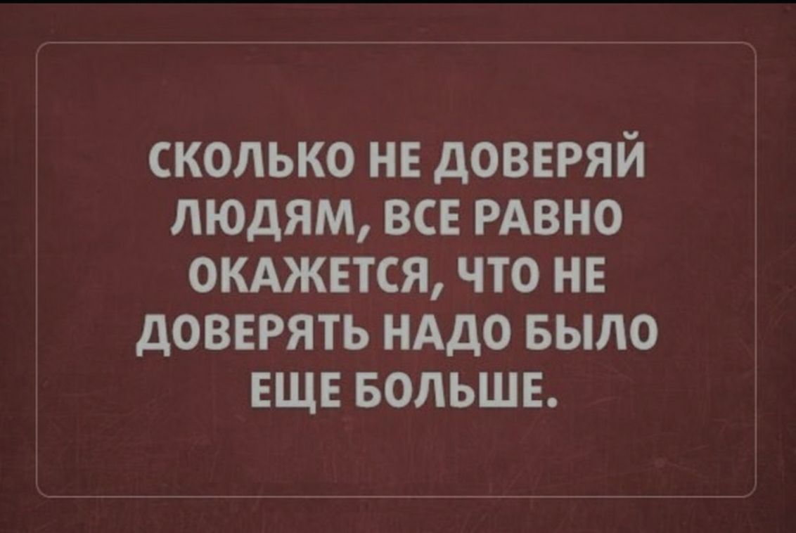 СКОЛЬКО НЕ дОВЕРЯЙ ЛЮДЯМ ВСЕ РАВНО ОКАЖЕТСЯ ЧТО НЕ дОВЕРЯТЬ НАДО БЫЛО ЕЩЕ БОЛЬШЕ