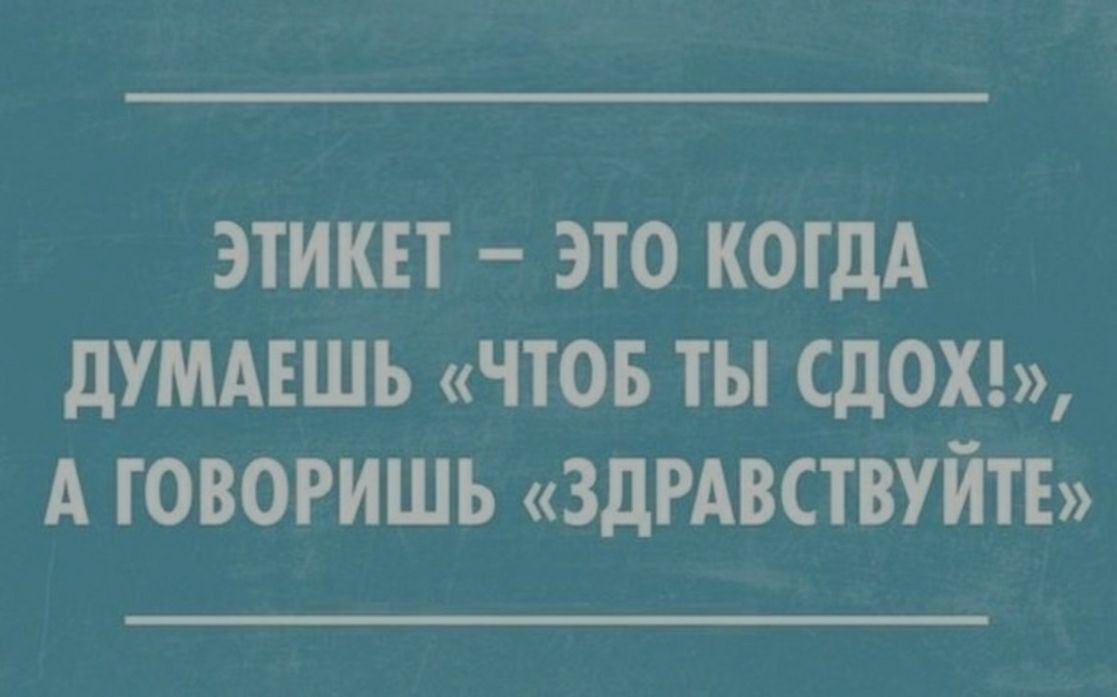 этикет это когдА ДУМАЕШЪ ЧТОБ ТЫ СДОХ А говоришь ЗДРАВСТВУЙТЕ