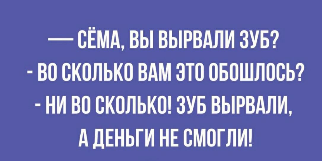 ОЁМА ВЫ ВЫРВАЛИ ЗУБ ВО ОКОЛЬКО ВАМ ЭТО ОБОШЛООЬ НИ ВО СКОЛЬКО ЗУБ ВЫРВАЛИ А ДЕНЬГИ НЕ ОМОГЛИ