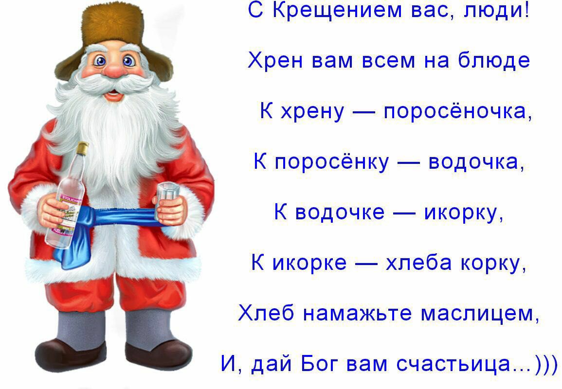 С Крещением вас люди Хрен вам всем на блюде К хрену поросёночка К поросёнку водочка К водочке икорку К икорке хлеба корку Хлеб намажьте маспицем И дай Бог вам счастьица
