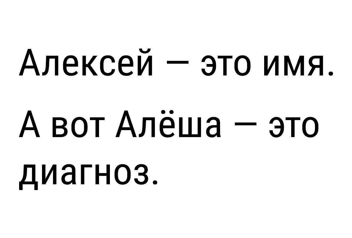 Алексей это имя А вот Алёша это диагноз