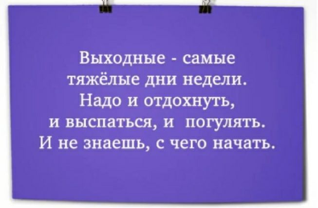 Выходные самые тяжёлые дни недели Надо и отдохнуть И выспаться И ПОГУЛЯТЬ И не знаешь С ЧСГО начать