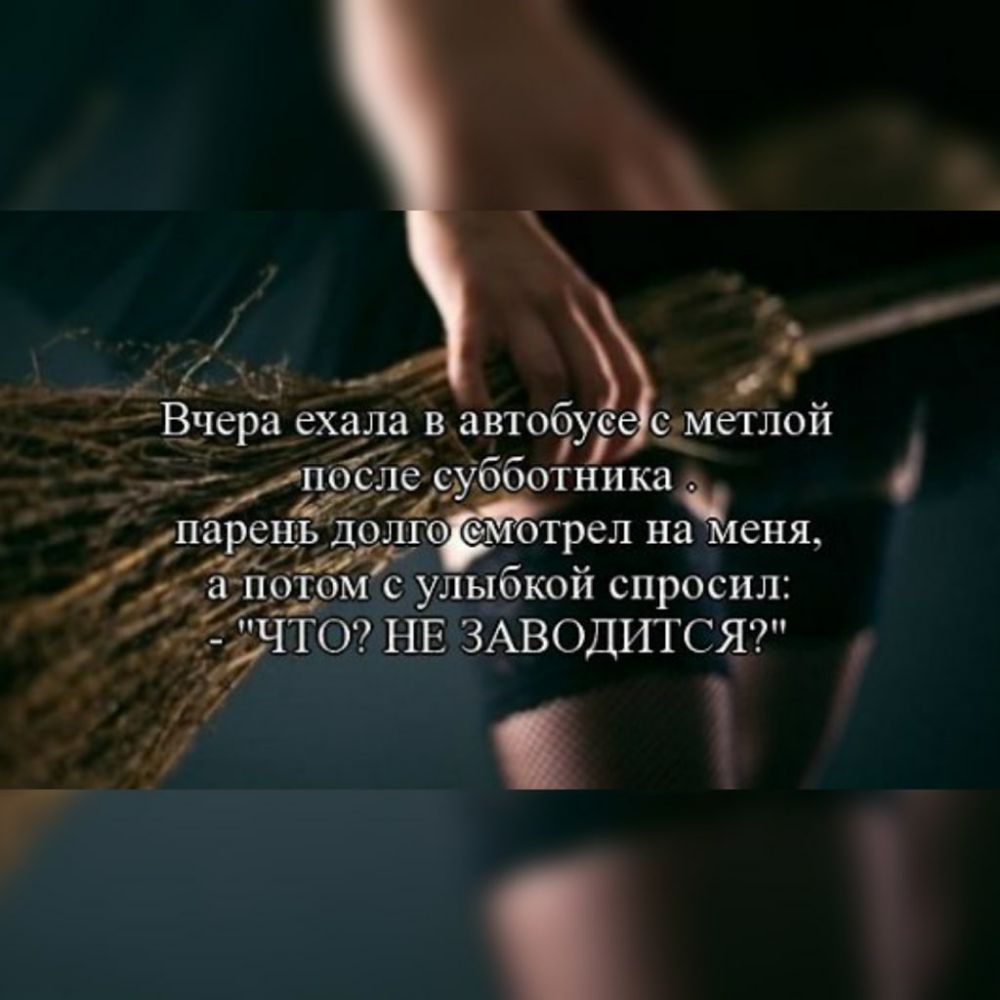 _ Вчера ехала в автобусе с метлой п6с ле ісубботника п а ен олго омот ел на меня за 1555 р жд потом с улыбкой спросил даттт НЕ ЗАВОДИТСЯ Д 1 с