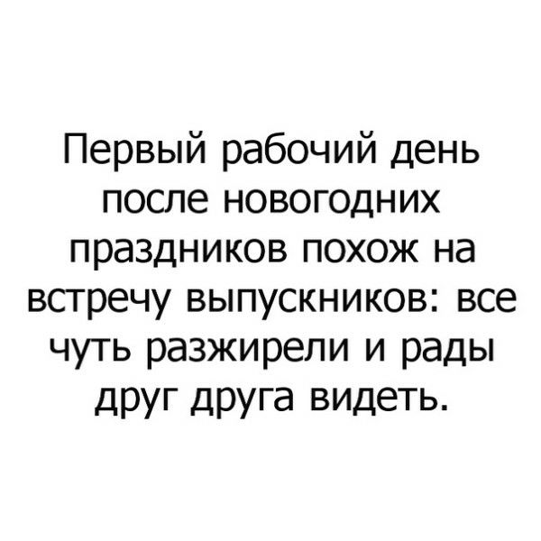 Первый рабочий день после новогодних праздников похож на встречу выпускников все чуть разжирепи и рады друг друга видеть